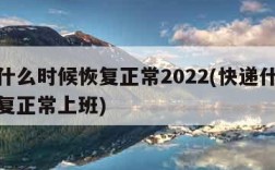 快递什么时候恢复正常2022(快递什么时候恢复正常上班)