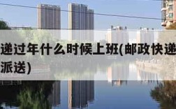 邮政快递过年什么时候上班(邮政快递过年什么时候派送)