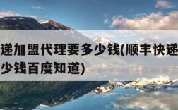 顺丰快递加盟代理要多少钱(顺丰快递加盟代理要多少钱百度知道)