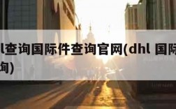 dhl查询国际件查询官网(dhl 国际件查询)