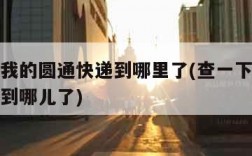 查一下我的圆通快递到哪里了(查一下我的圆通快递到哪儿了)