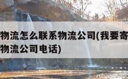 我要寄物流怎么联系物流公司(我要寄物流怎么联系物流公司电话)