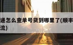 顺丰快递怎么查单号货到哪里了(顺丰快递查单号物流)