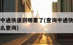 查一下中通快递到哪里了(查询中通快递到哪里了怎么查询)