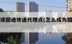 如何申请圆通快递代理点(怎么成为圆通代理点)