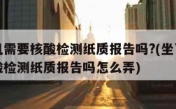 坐飞机需要核酸检测纸质报告吗?(坐飞机需要核酸检测纸质报告吗怎么弄)
