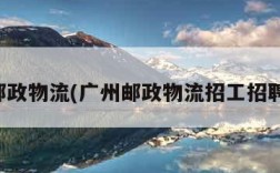广州邮政物流(广州邮政物流招工招聘信息)