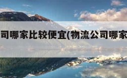 物流公司哪家比较便宜(物流公司哪家比较便宜点)