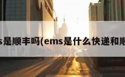 ems是顺丰吗(ems是什么快递和顺丰)