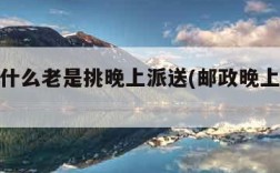 邮政为什么老是挑晚上派送(邮政晚上会不会派送)