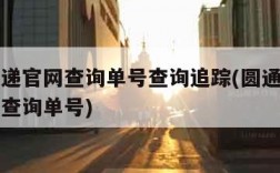 圆通速递官网查询单号查询追踪(圆通快递官方网站查询单号)