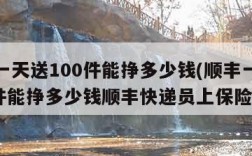 顺丰一天送100件能挣多少钱(顺丰一天送100件能挣多少钱顺丰快递员上保险吗)