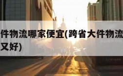 跨省大件物流哪家便宜(跨省大件物流公司哪家便宜又好)