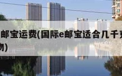 国际e邮宝运费(国际e邮宝适合几千克以内的货物)