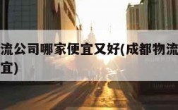 成都物流公司哪家便宜又好(成都物流公司哪个最便宜)