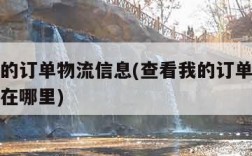 查看我的订单物流信息(查看我的订单物流信息查询在哪里)