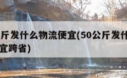 50公斤发什么物流便宜(50公斤发什么物流便宜跨省)