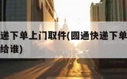 圆通快递下单上门取件(圆通快递下单上门取件码发给谁)