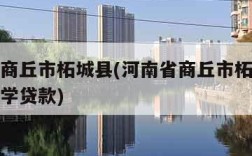 河南省商丘市柘城县(河南省商丘市柘城县生源地助学贷款)
