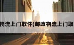 邮政物流上门取件(邮政物流上门取件码)