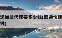 圆通快递加盟代理要多少钱(圆通快递加盟费用多少钱)