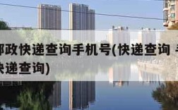中国邮政快递查询手机号(快递查询 手机号查询快递查询)