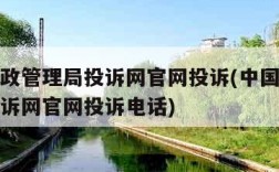 中国邮政管理局投诉网官网投诉(中国邮政管理局投诉网官网投诉电话)