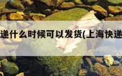 上海快递什么时候可以发货(上海快递发货时间)