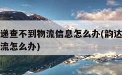 韵达快递查不到物流信息怎么办(韵达速递查不到物流怎么办)