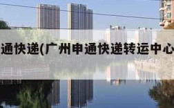 广州申通快递(广州申通快递转运中心在哪里)