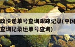 中国邮政快递单号查询跟踪记录(中国邮政快件跟踪查询记录运单号查询)