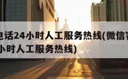 客服电话24小时人工服务热线(微信客服电话24小时人工服务热线)