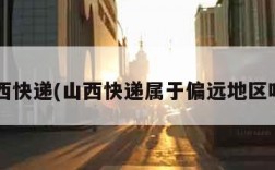 山西快递(山西快递属于偏远地区吗?)