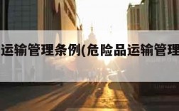 危险品运输管理条例(危险品运输管理条例第80条)