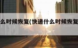 快递什么时候恢复(快递什么时候恢复正常啊2024)