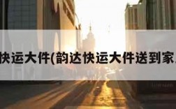 韵达快运大件(韵达快运大件送到家里吧)