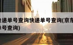 京东快递单号查询快递单号查询(京东快递 快递单号查询)