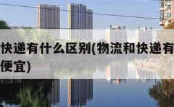 物流和快递有什么区别(物流和快递有什么区别哪个便宜)