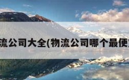 物流公司大全(物流公司哪个最便宜)