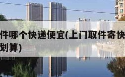 上门取件哪个快递便宜(上门取件寄快递哪个最便宜划算)