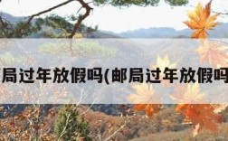 邮局过年放假吗(邮局过年放假吗?)