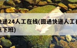 圆通快递24人工在线(圆通快递人工在线客服几点下班)