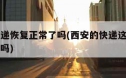 西安快递恢复正常了吗(西安的快递这几天正常收发吗)