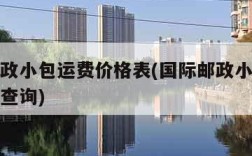 国际邮政小包运费价格表(国际邮政小包运费价格表查询)
