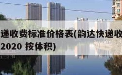 韵达快递收费标准价格表(韵达快递收费标准价格表2020 按体积)
