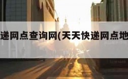 天天快递网点查询网(天天快递网点地址查询)