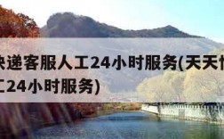 天天快递客服人工24小时服务(天天快递客服人工24小时服务)