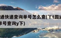 丫t圆通快递查询单号怎么查(丫t圆通快递查询单号查询y下)