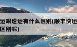 顺丰快运跟速运有什么区别(顺丰快运跟速运有什么区别呢)