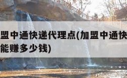 怎么加盟中通快递代理点(加盟中通快递代理点一年能赚多少钱)